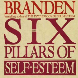 The Six Pillars of Self-Esteem: The Definitive Work on Self-Esteem by the Leading Pioneer in the Field